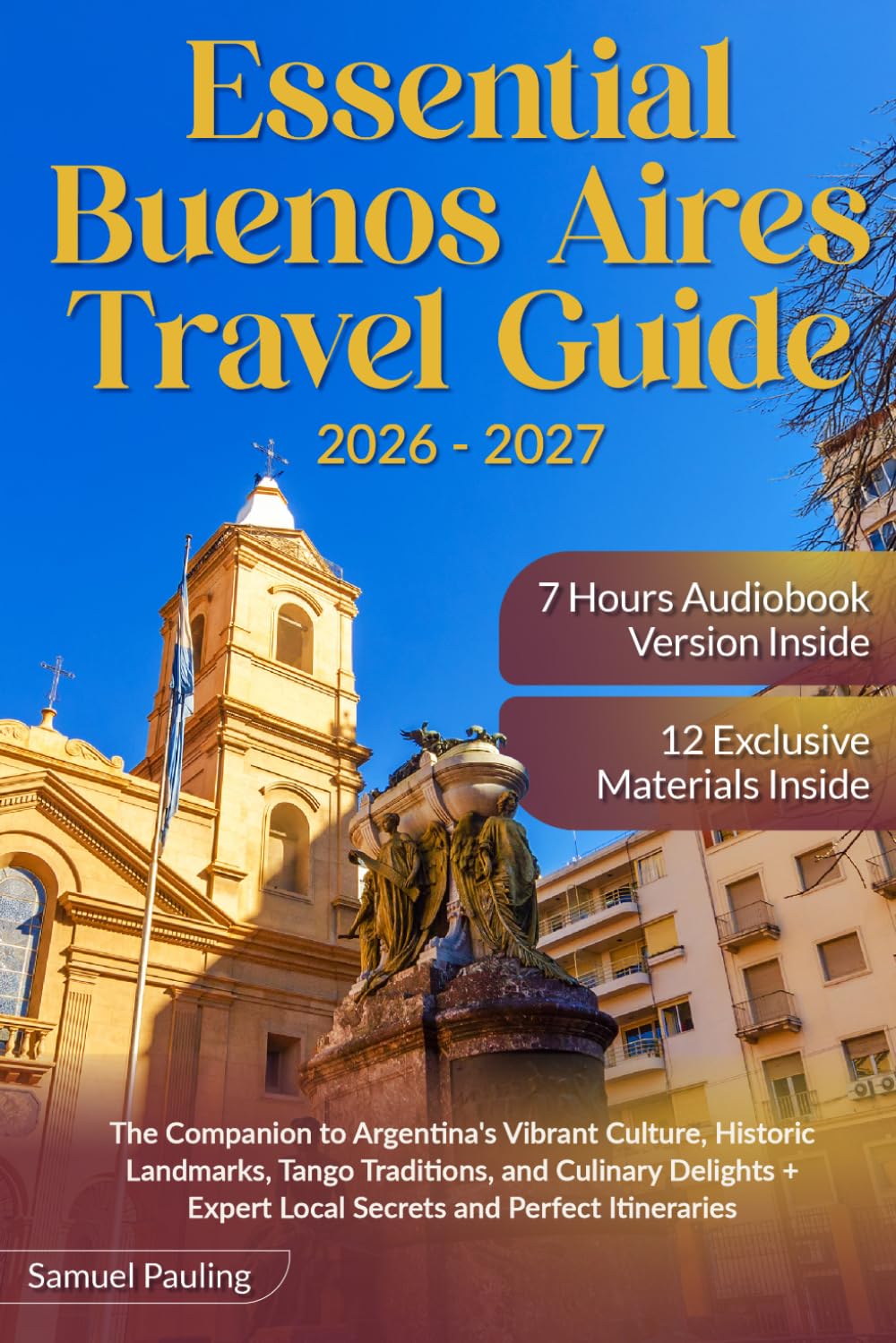 Essential Buenos Aires Travel Guide: The Companion to Argentina's Vibrant Culture, Historic Landmarks, Tango Traditions, and Culinary Delights + Expert Local Secrets and Perfect Itineraries