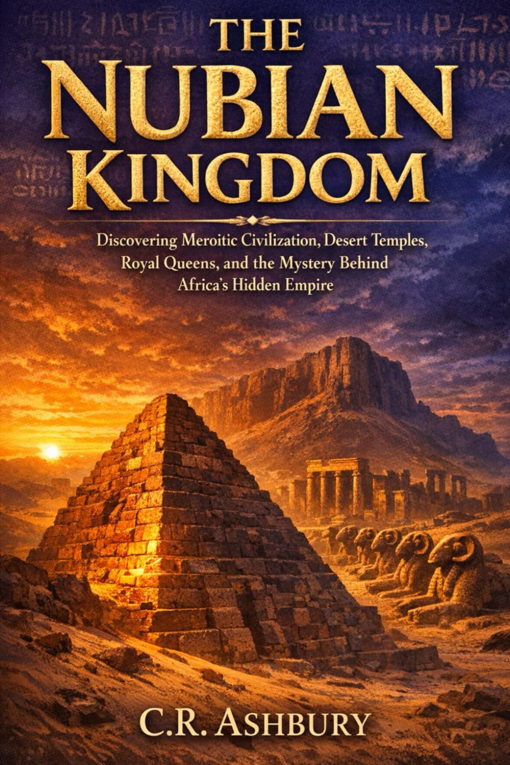 The Nubian Kingdom: Discovering Meroitic Civilization, Desert Temples, Royal Queens, and the Mystery Behind Africa’s Hidden Empire (Rise of African ... Power, Gold, and Glory Across Ancient Africa)