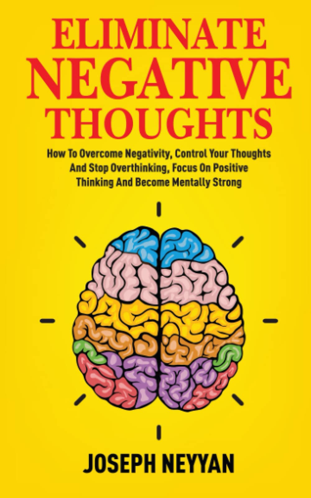 ELIMINATE NEGATIVE THOUGHTS: How To Overcome Negativity, Control Your Thoughts, And Stop Overthinking, Focus On Positive Thinking, And Become Mentally Strong (LIFE TRANSFORMATION)