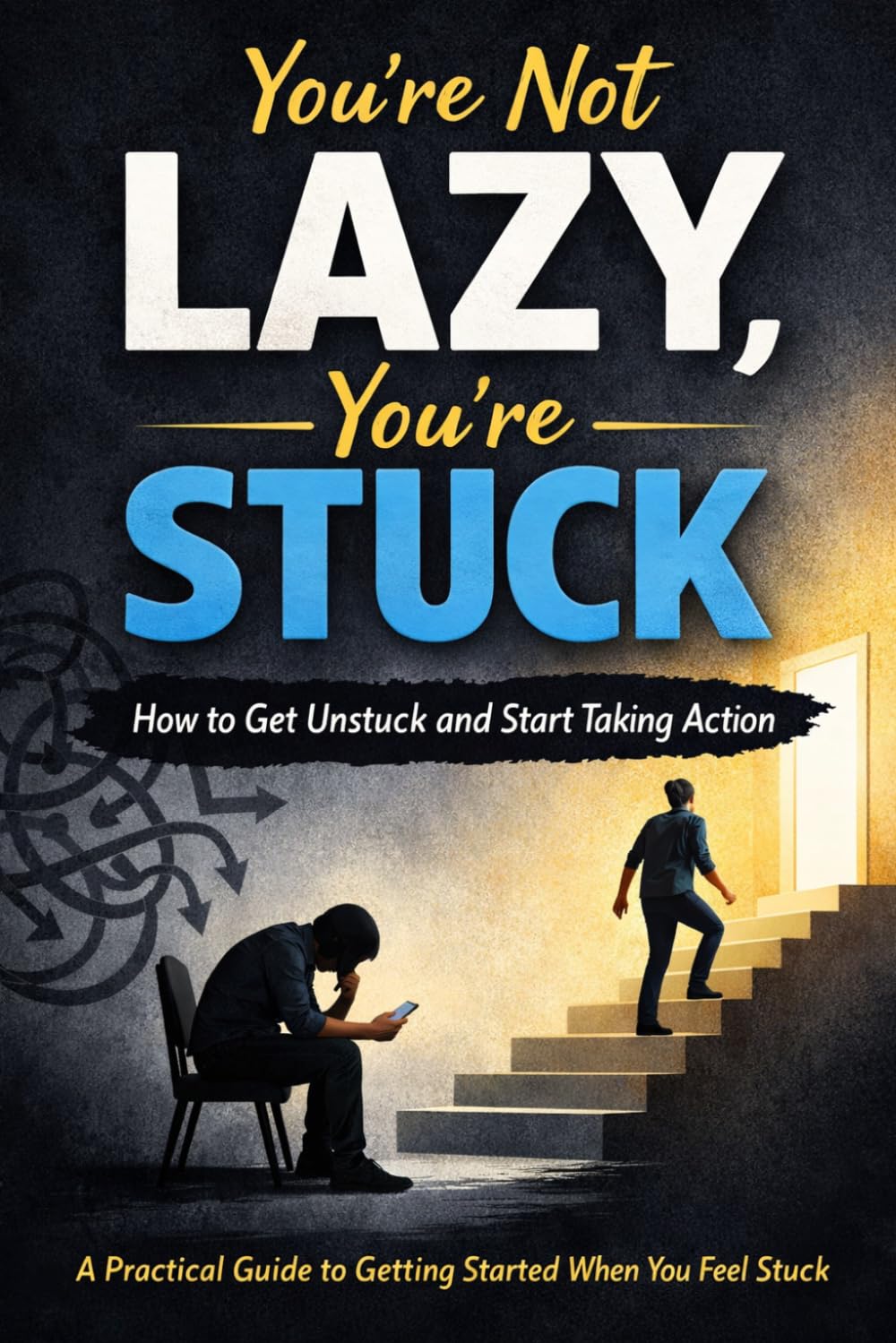 You’re Not Lazy, You’re Stuck at the Start: A Practical Guide to Getting Started When You Feel Stuck (Life by Design)