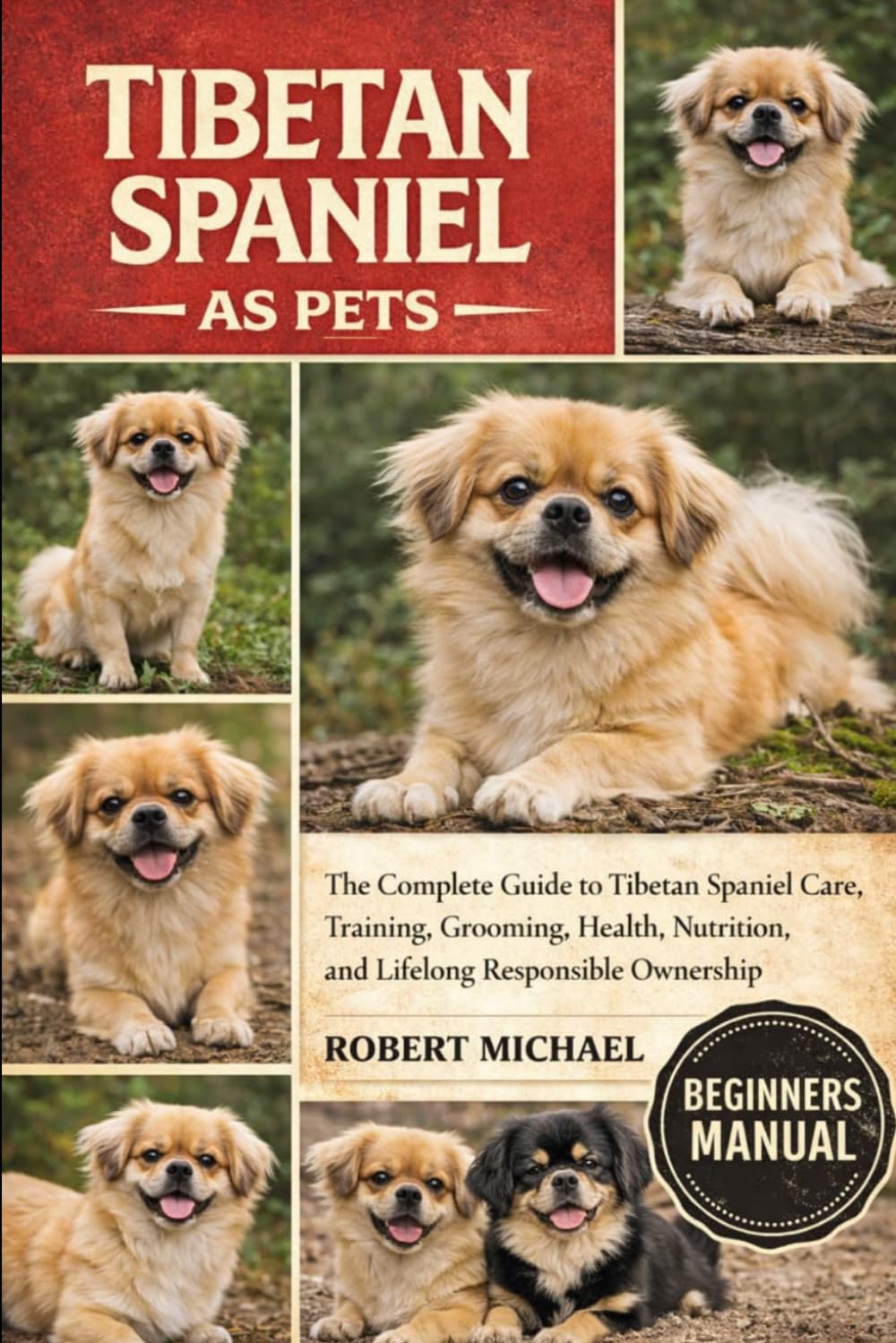TIBETAN SPANIEL AS PETS: The Complete Guide to Tibetan Spaniel Care, Training, Grooming, Health, Nutrition, and Lifelong Responsible Ownership