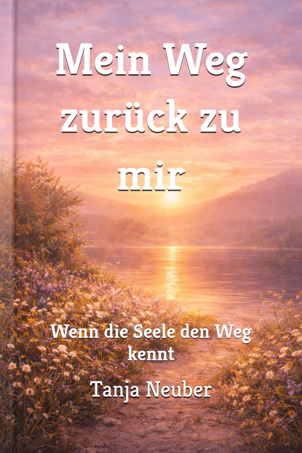 Mein Weg zurück zu mir: Wenn die Seele den Weg kennt