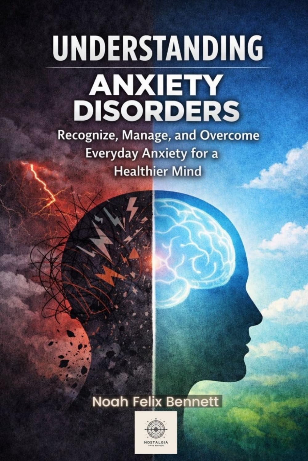Understanding Anxiety Disorders: Recognize, Manage, and Overcome Everyday Anxiety for a Healthier Mind (Self-Discovery Collection: Explore Your Mind, Understand Your Traits, and Empower Your Life)