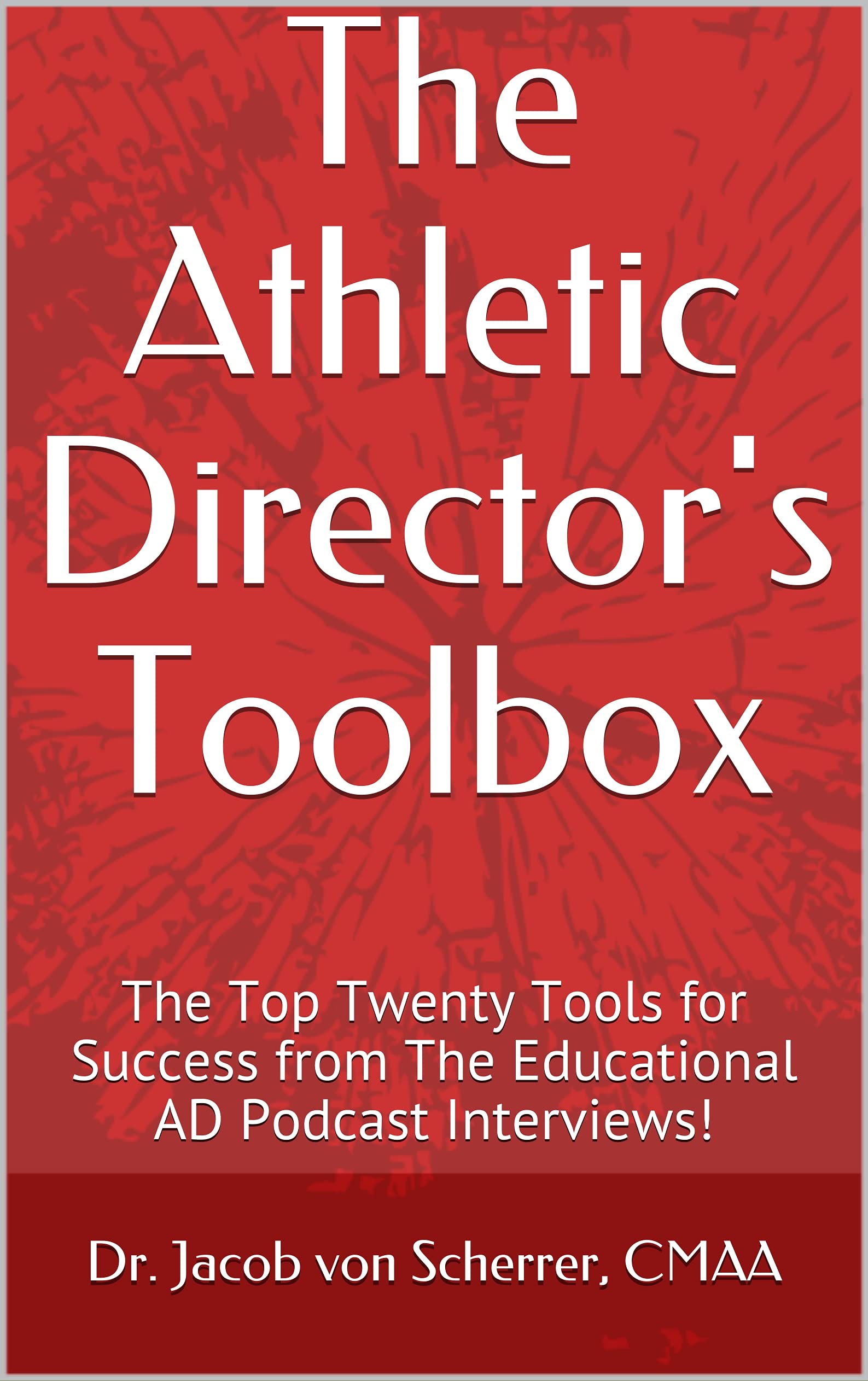 The Athletic Director's Toolbox: The Top Twenty "Tools for Success" from The Educational AD Podcast Interviews!