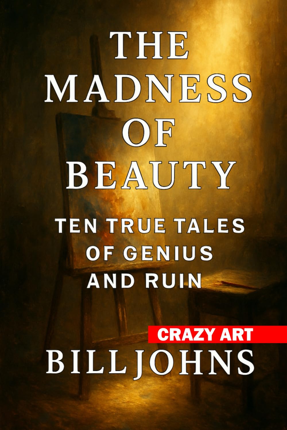Crazy Art—The Madness of Beauty: Ten True Tales of Genius and Ruin