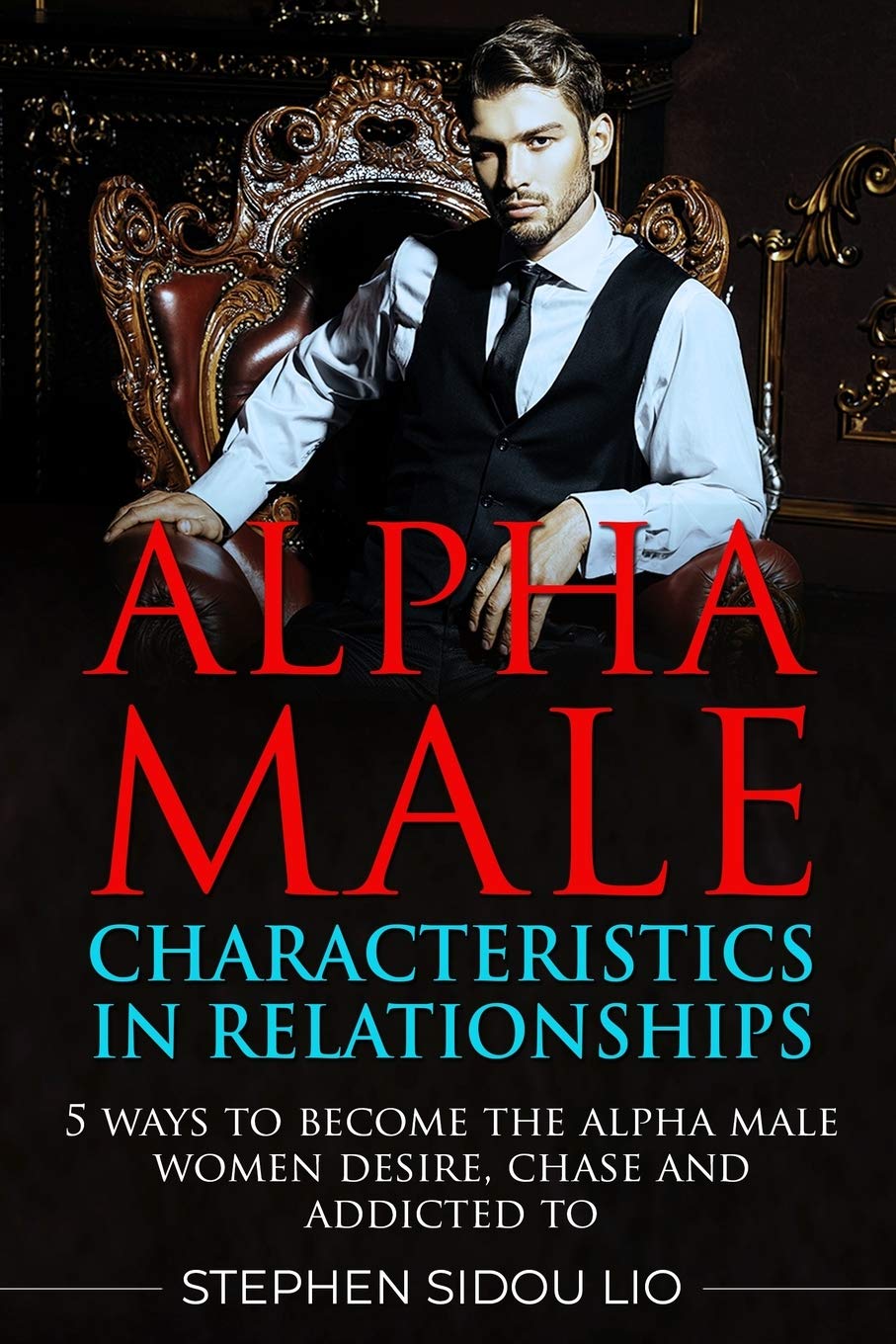 Alpha male characteristics in relationships: 5 ways to become the alpha male women desire, chase and addicted to