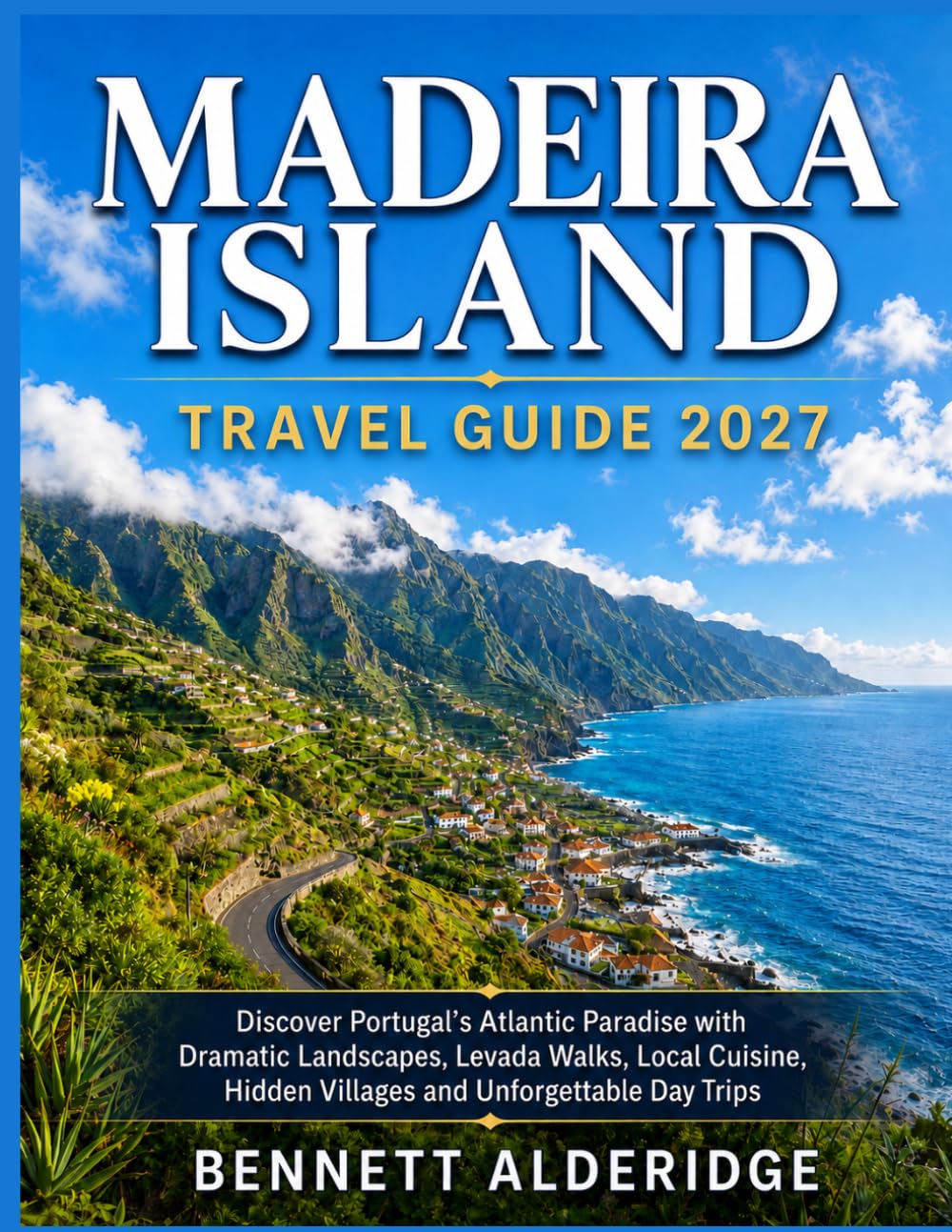 Madeira Island Travel Guide 2027: Discover Portugal’s Atlantic Paradise with Dramatic Landscapes, Levada Walks, Local Cuisine, Hidden Villages and Unforgettable Day Trips