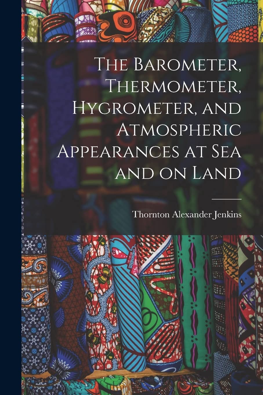The Barometer, Thermometer, Hygrometer, and Atmospheric Appearances at Sea and on Land