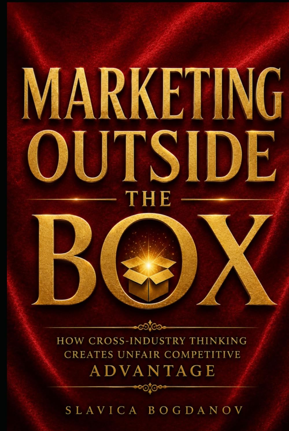 Marketing Outside the Box: How Cross-Industry Thinking Creates Unfair Competitive Advantage (The Outlier Mastery Series)