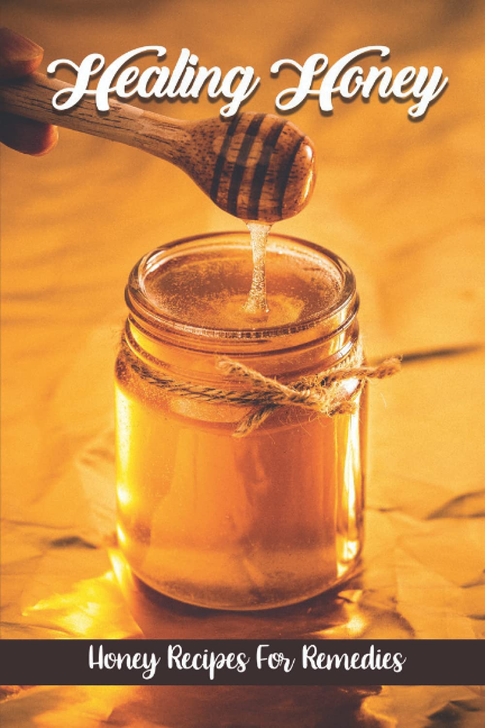 Healing Honey: Honey Recipes For Remedies: Remedies Cookbook