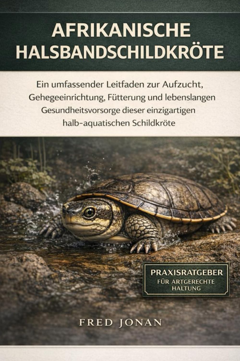 AFRIKANISCHE HALSBANDSCHILDKRÖTE: Ein umfassender Leitfaden zur Aufzucht, Gehegeeinrichtung, Fütterung und lebenslangen Gesundheitsvorsorge dieser einzigartigen halb-aquatischen Schildkröte
