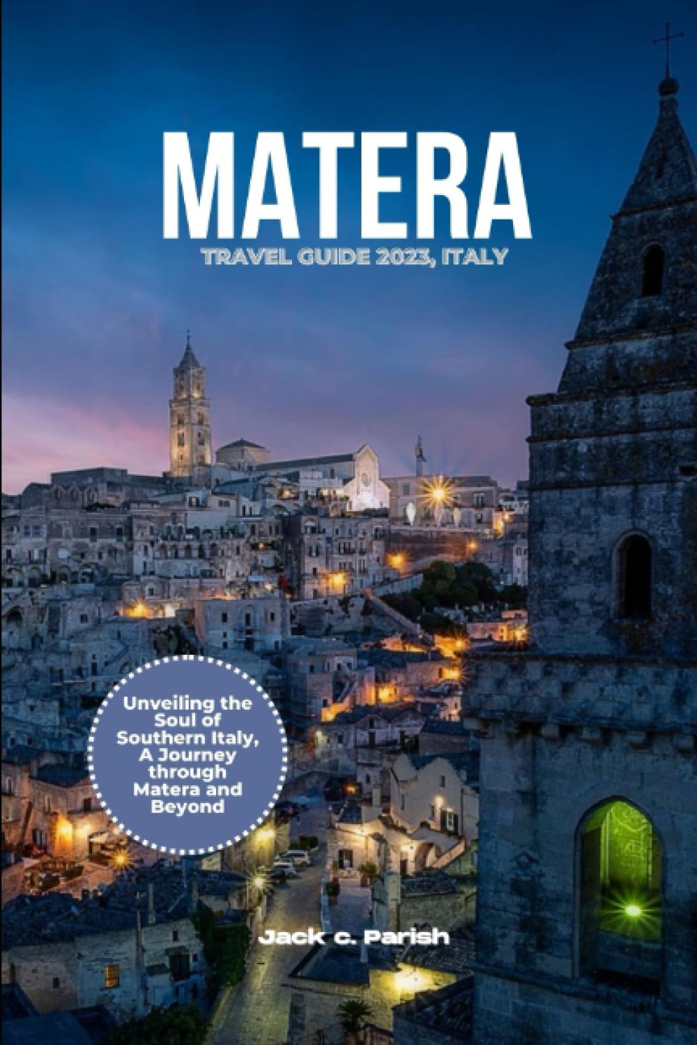 MATERA TRAVEL GUIDE 2023, ITALY: Unveiling the Soul of Southern Italy, A Journey through Matera and Beyond.