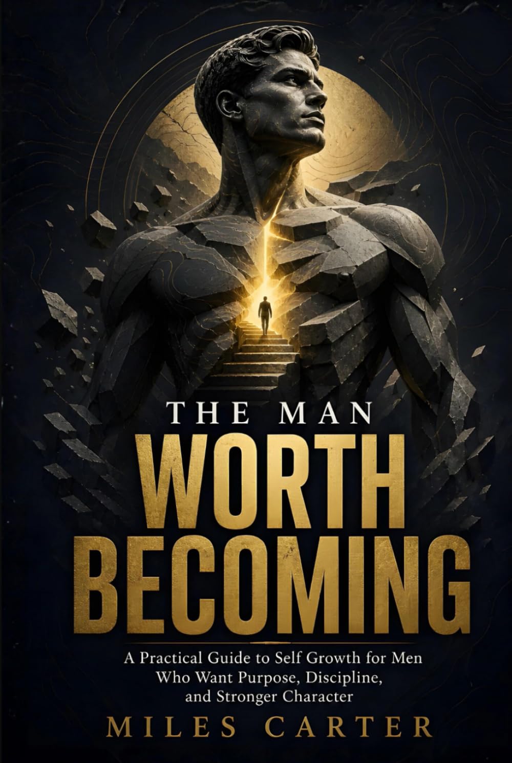 The Man Worth Becoming: A Practical Guide to Self Growth for Men Who Want Purpose, Discipline, and Stronger Character