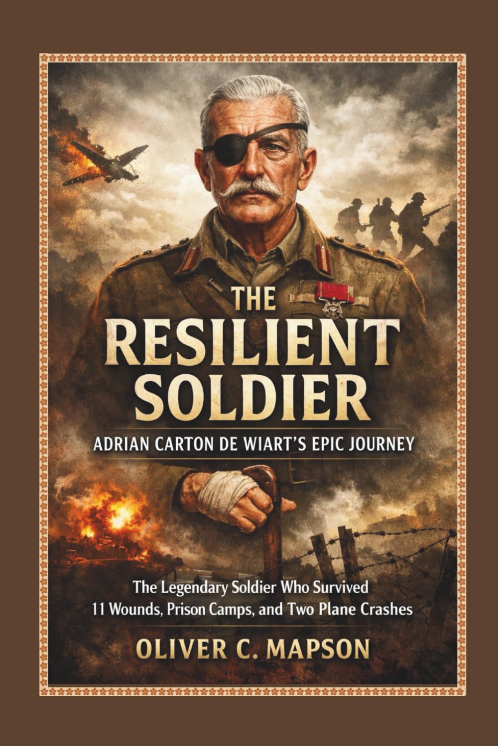 The Resilient Soldier: Adrian Carton de Wiart’s Epic Journey: The Legendary Soldier Who Survived 11 Wounds, Prison Camps, and Two Plane Crashes (Lives and Legacies Through Time)
