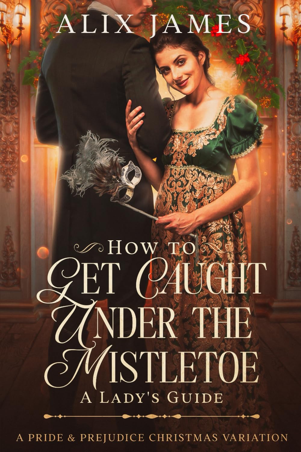 How To Get Caught Under the Mistletoe: A Lady's Guide: A Pride & Prejudice Christmas Novella (Christmas With Darcy and Elizabeth)