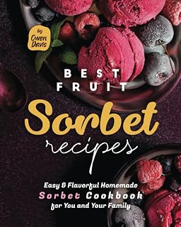 Best Fruit Sorbet Recipes Cookbook by Owen Davis: Easy Homemade Strawberry, Mango, Watermelon Sorbets