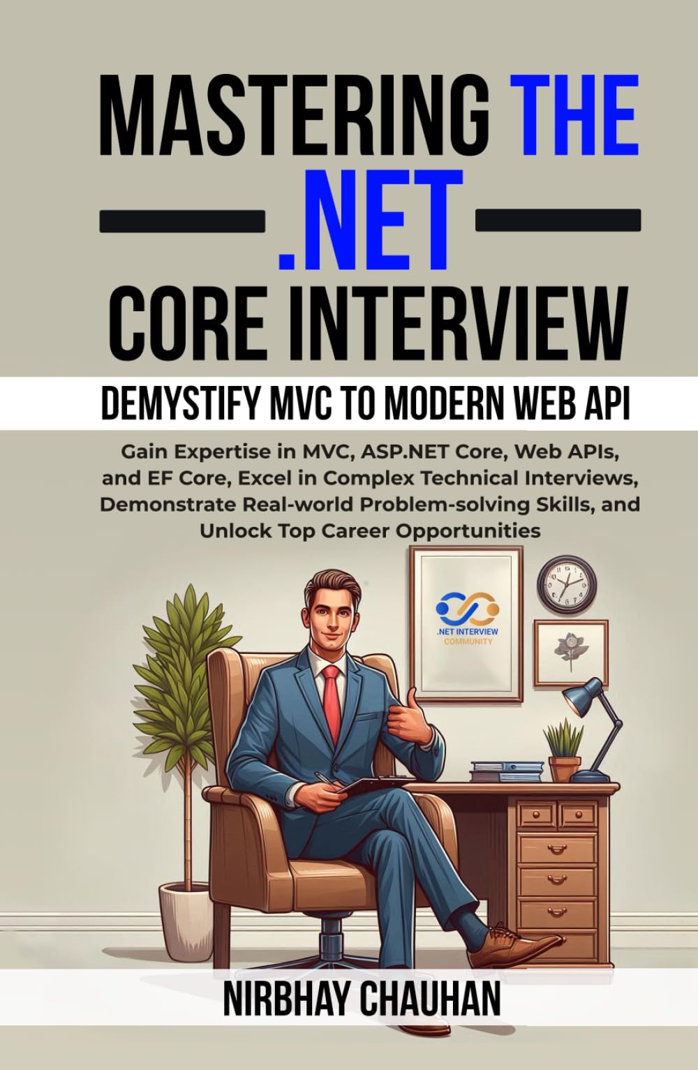 Mastering the .NET Core Interview: Gain Expertise in MVC, ASP.NET Core, Web APIs, and EF Core, Excel in Complex Technical Interviews (.NET Interview Preparation)