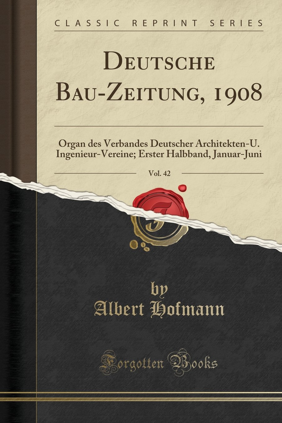 Deutsche Bau-Zeitung, 1908, Vol. 42: Organ des Verbandes Deutscher Architekten-U. Ingenieur-Vereine; Erster Halbband, Januar-Juni (Classic Reprint)