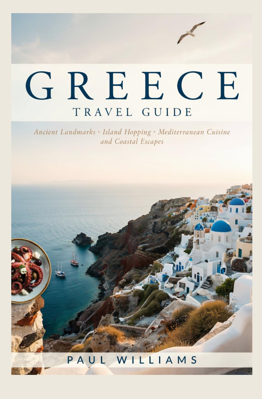 GREECE TRAVEL GUIDE: Ancient Landmarks Island Hopping Mediterranean Cuisine and Coastal Escapes