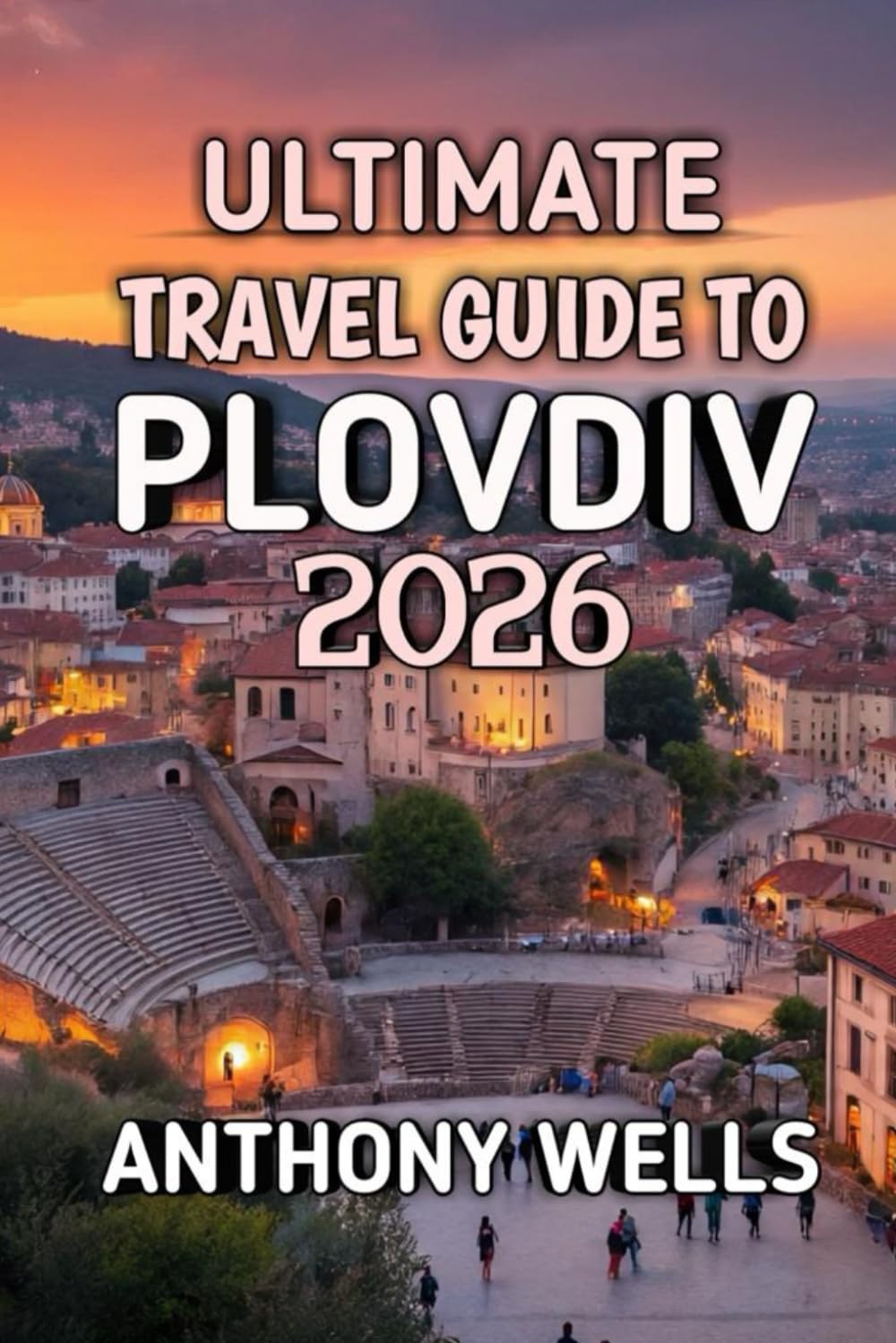 Ultimate Travel Guide To Plovdiv 2026: Explore Bulgaria’s City of Seven Hills, Ancient Wonders & Modern Creativity