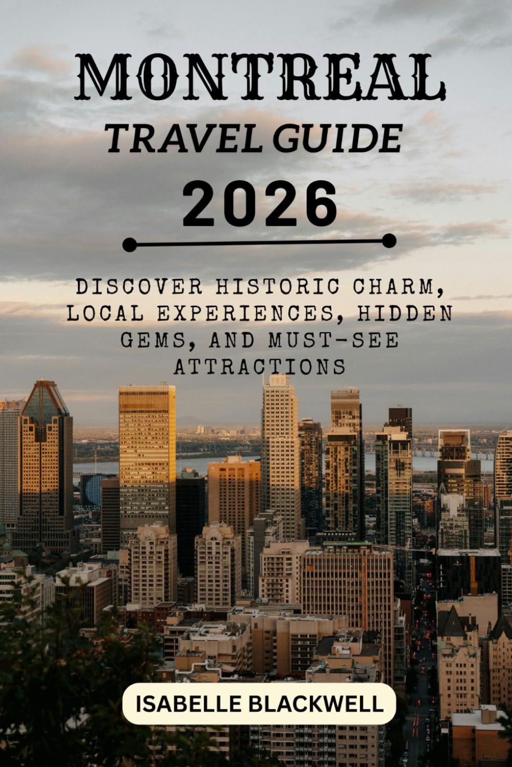 MONTREAL TRAVEL GUIDE 2026: Discover Historic Charm, Local Experiences, Hidden Gems, and Must-See Attractions