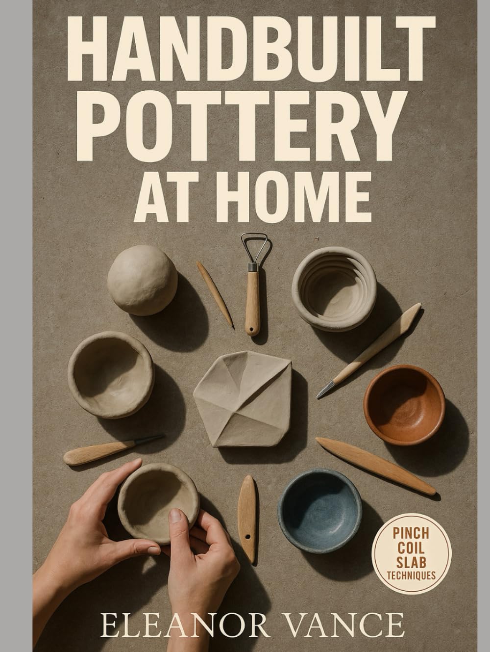 HANDBUILT POTTERY AT HOME: Pinch, Coil, and Slab with Modern Surface Design—A Complete Beginner's Course
