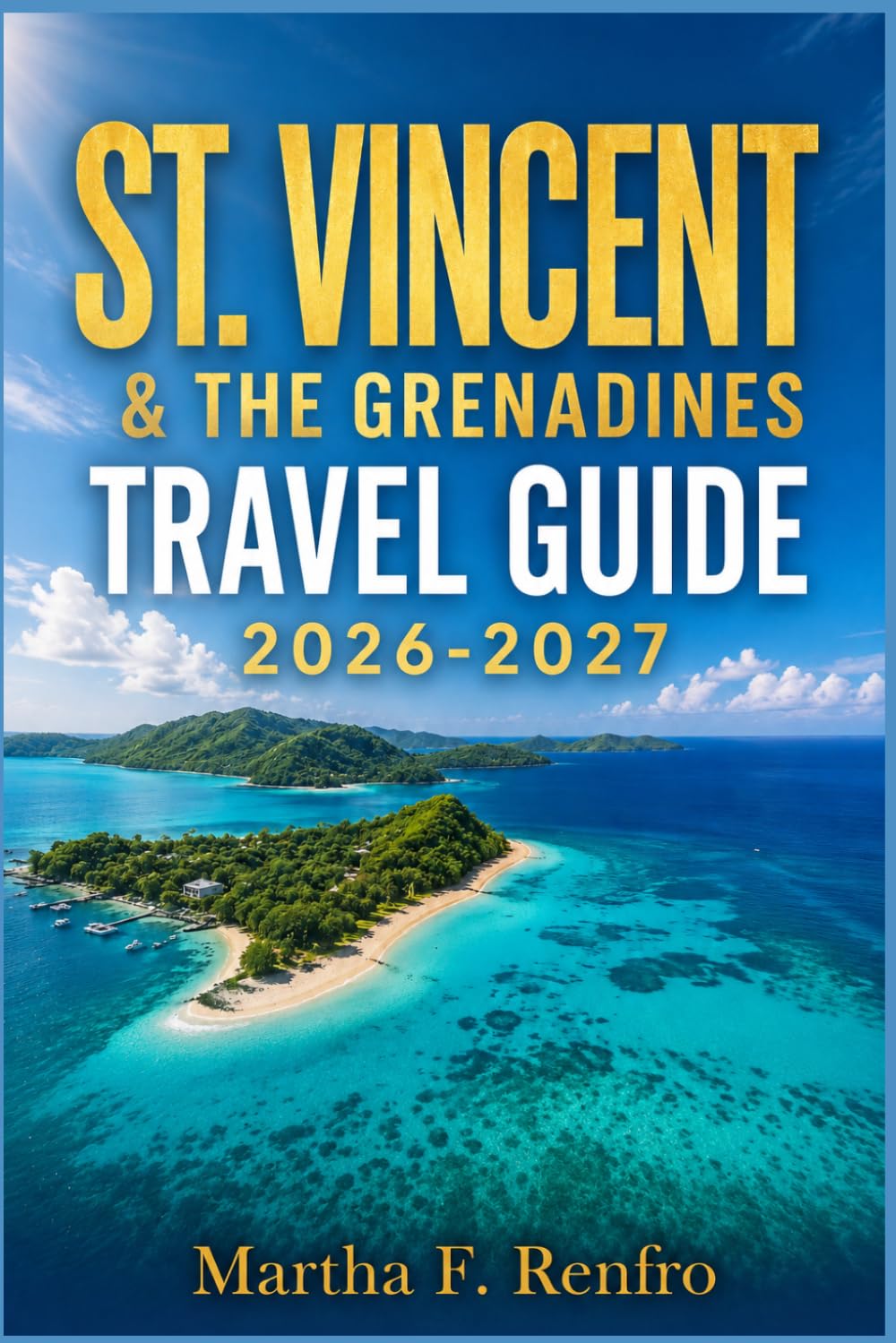 ST. VINCENT & THE GRENADINES TRAVEL GUIDE 2026-2027: Hidden Gems, Local Experiences, and Stress-Free Vacation Planning
