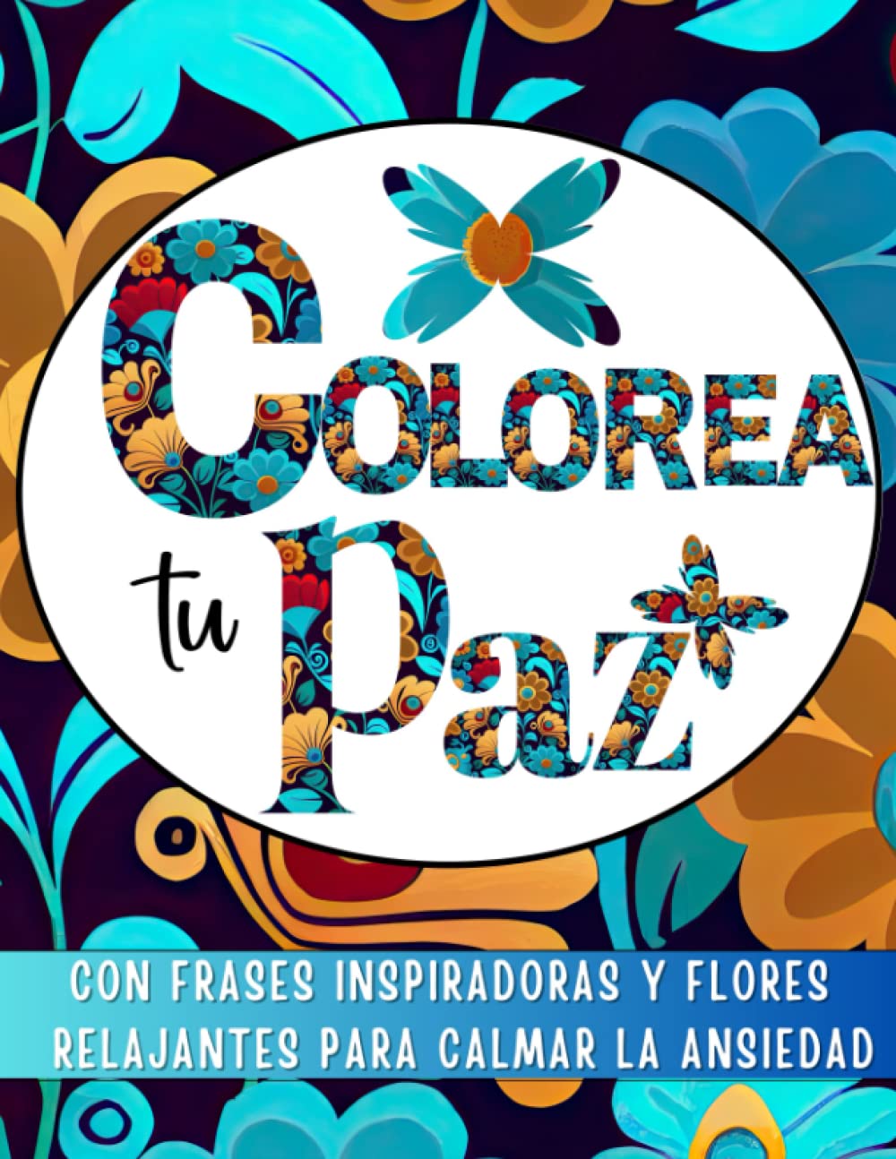 Colorea Tu Paz: Libro para colorear para adultos con frases inspiradoras y flores relajantes para calmar la ansiedad y encontrar la paz interior (Pasatiempos de libros para adultos en español)