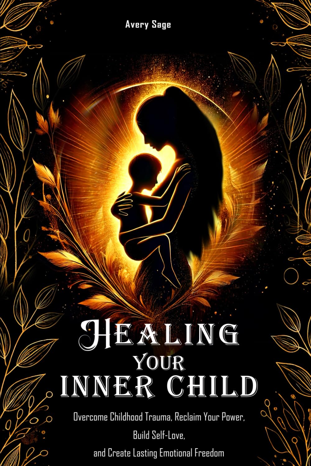 Healing Your Inner Child: Overcome Childhood Trauma, Reclaim Your Power, Build Self-Love, and Create Lasting Emotional Freedom