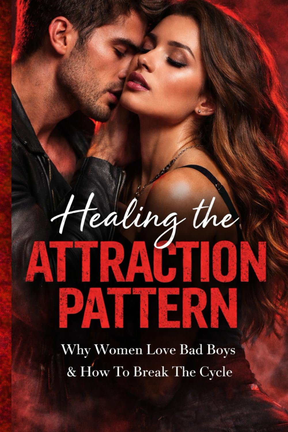 Healing The Attraction Pattern: Why Women Love Bad Boys & How To Break The Cycle