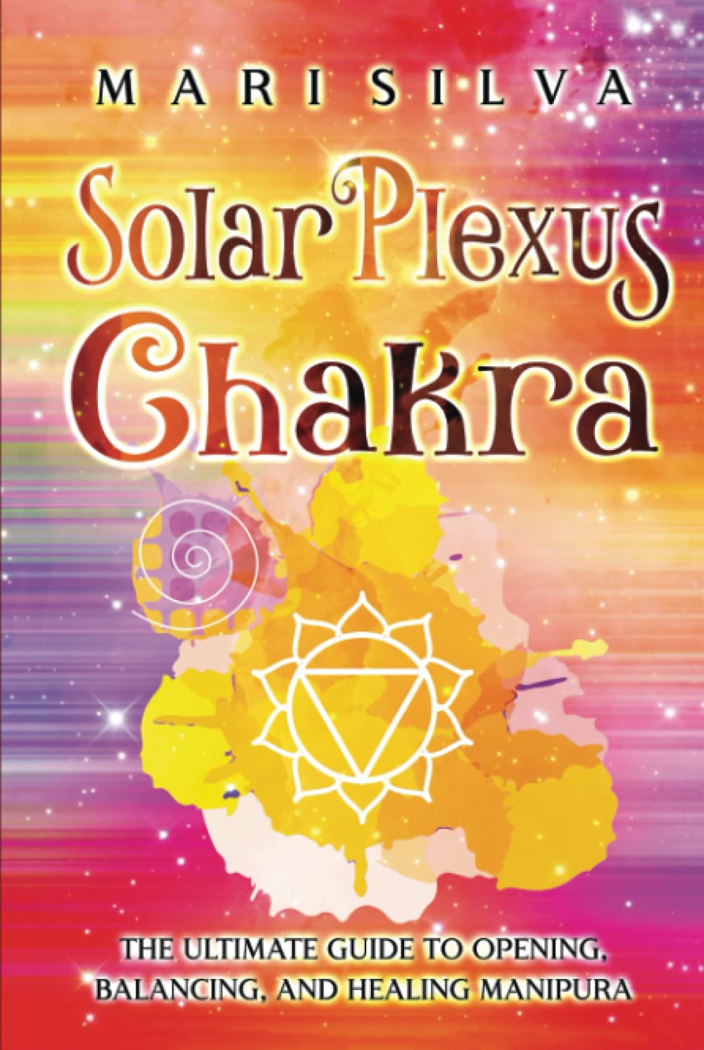 Solar Plexus Chakra: The Ultimate Guide to Opening, Balancing, and Healing Manipura (The Seven Chakras)