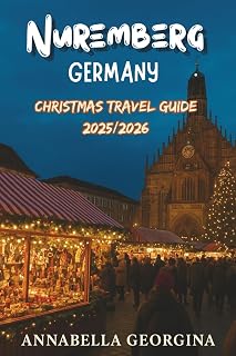 Nuremberg, Germany Christmas Travel Guide 2025/2026: From Historic Trials to Holiday Traditions in Germany’s Imperial City and Most Magical Christmas Market