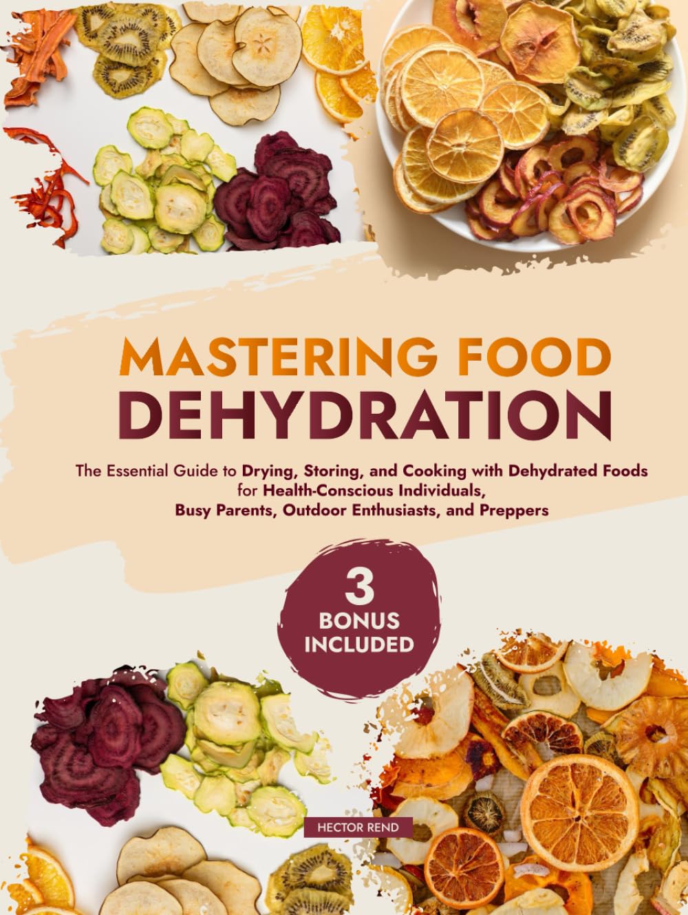 Mastering Food Dehydration: The Essential Guide to Drying, Storing, and Cooking with Dehydrated Foods for Health-Conscious Individuals, Busy Parents, Outdoor Enthusiasts, and Preppers