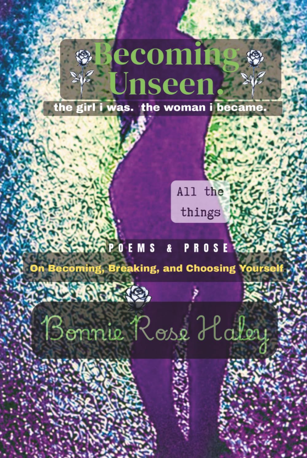 Becoming Unseen: the girl i was. the woman i became. poems & prose on becoming,breaking and choosing yourself.