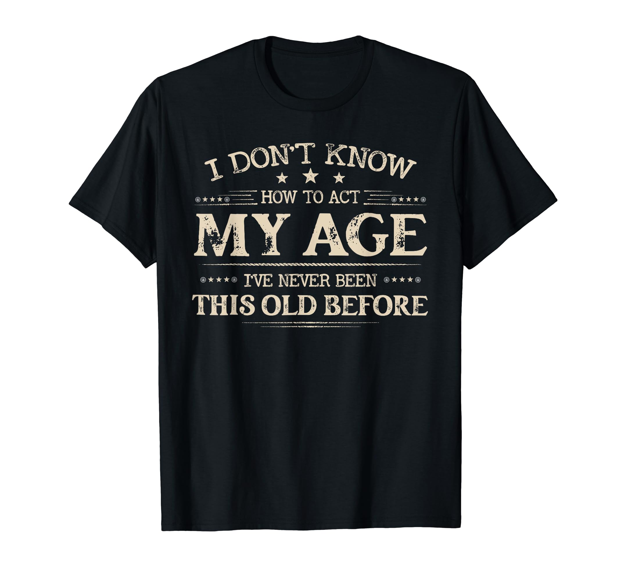 I Don't Know How to Act My Age Funny TeeI Dont Know How To Act My Age Ive Never Been This Old Before T-Shirt