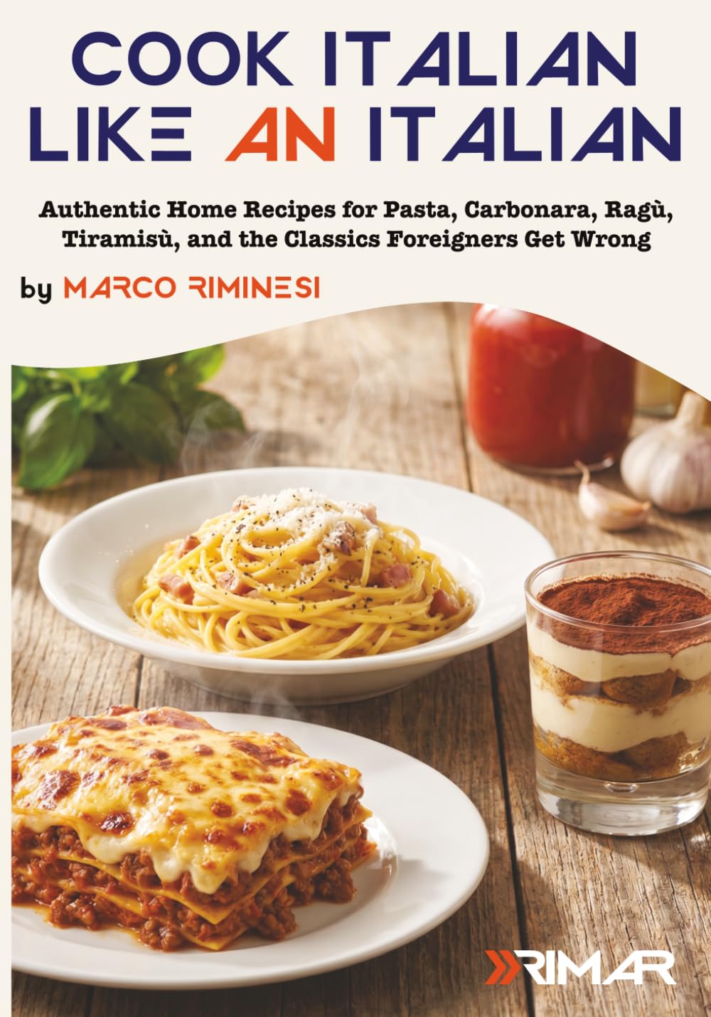 Cook Italian Like an Italian: Authentic Home Recipes for Pasta, Carbonara, Ragù, Tiramisù, and the Classics Foreigners Get Wrong