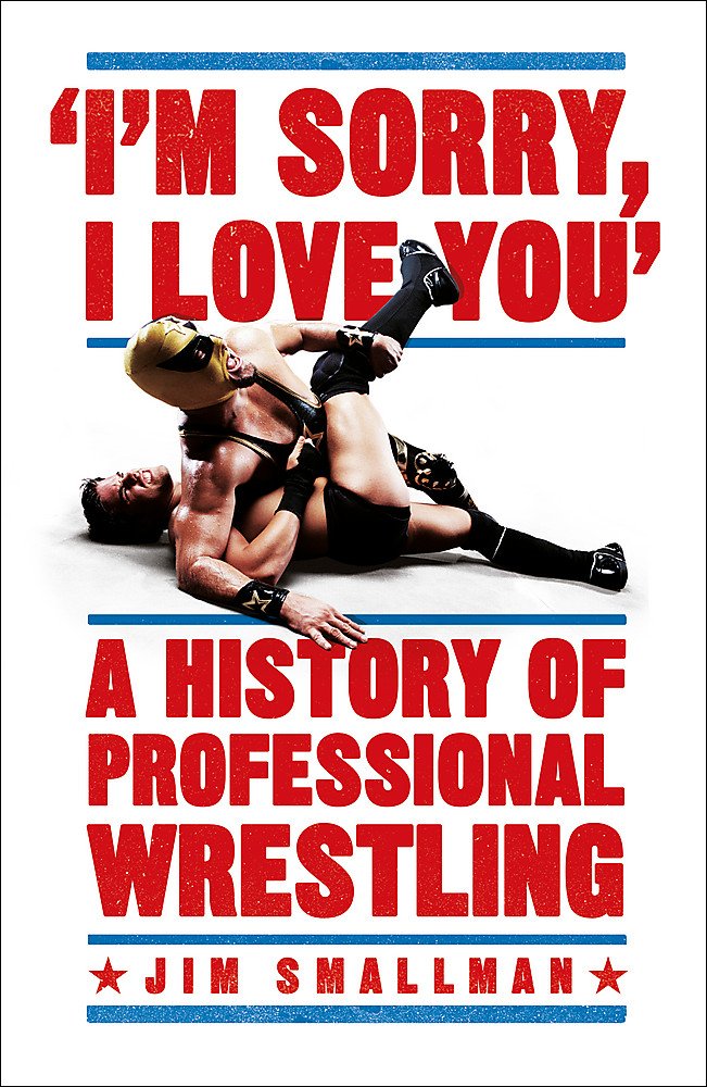I'm Sorry, I Love You: A History of Professional Wrestling: A must-read' - Mick Foley