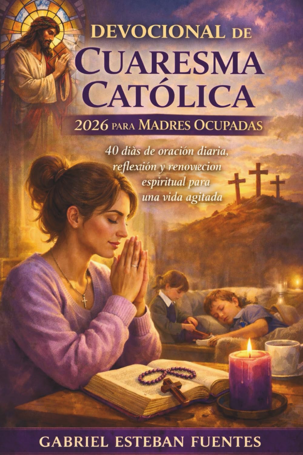 DEVOCIONAL DE CUARESMA CATÓLICA 2026 PARA MADRES OCUPADAS: 40 días de oración diaria, reflexión y renovación espiritual para una vida agitada