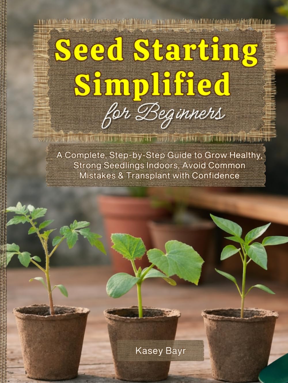 Seed Starting Simplified for Beginners: A Complete, Step-by-Step Guide to Grow Healthy, Strong Seedlings Indoors, Avoid Common Mistakes & Transplant with Confidence