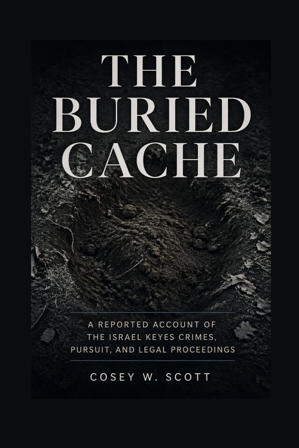 The Buried Cache: A Reported Account of the Israel Keyes Crimes, Pursuit, and Legal Proceedings