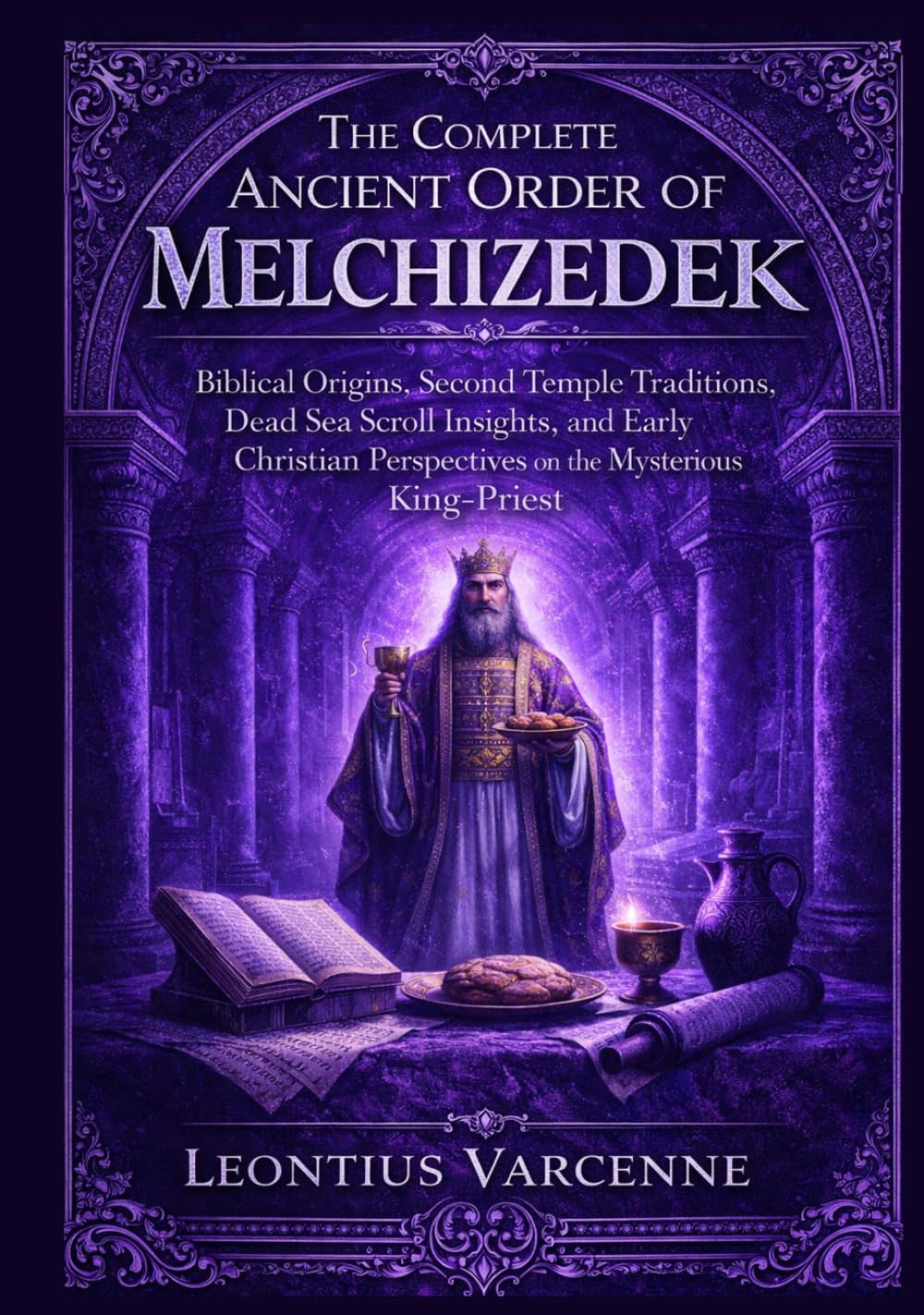 The Complete Ancient Order of Melchizedek: Biblical Origins, Second Temple Traditions, Dead Sea Scroll Insights, and Early Christian Perspectives on the Mysterious King-Priest