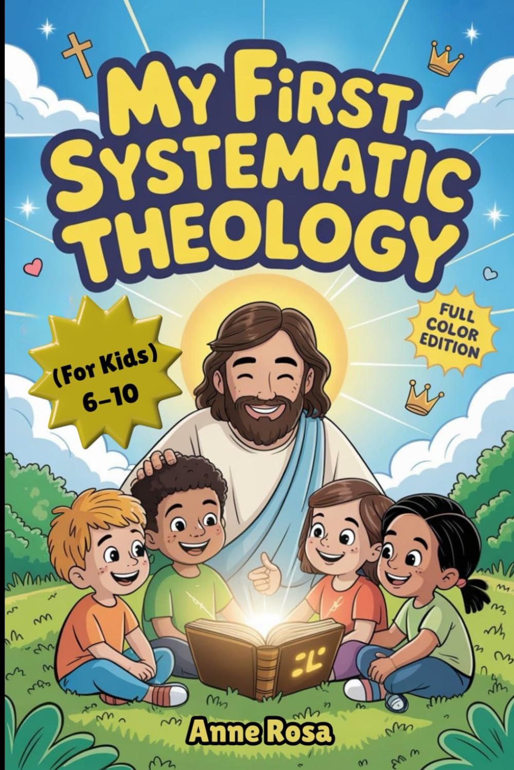 MY FIRST SYSTEMATIC THEOLOGY (FOR KIDS): A Clear Introduction to Systematic Theology with Practice Questions and Detailed Answers, a Comprehensive Glossary, and Full-Color Illustrations