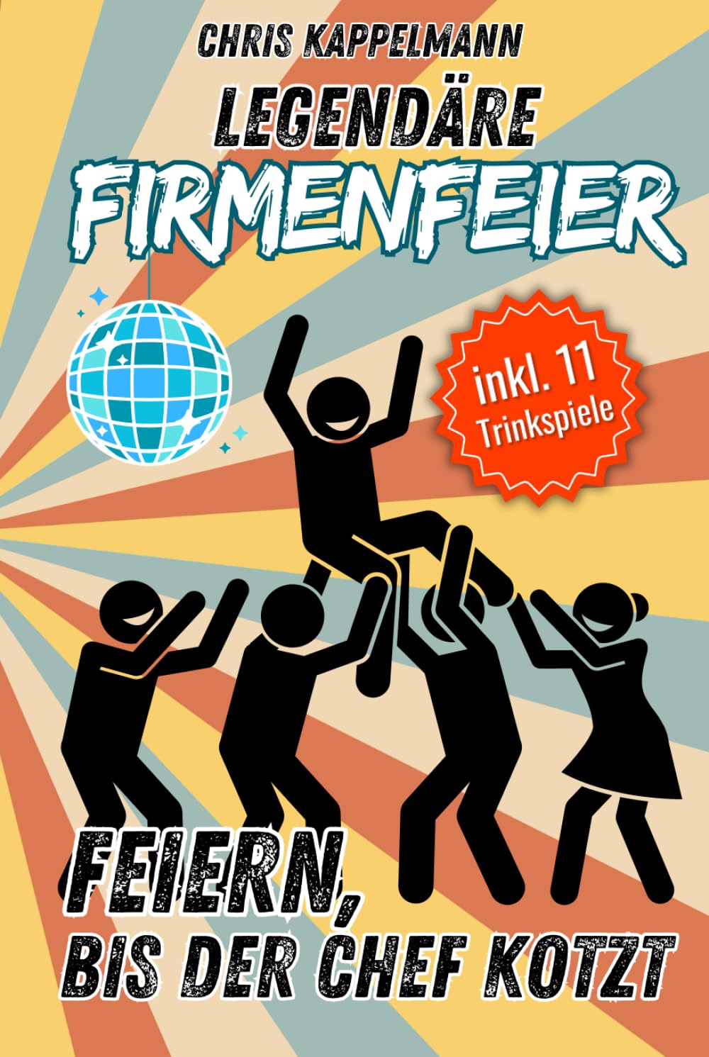 Legendäre Firmenfeier, feiern bis der Chef kotzt!: Der ultimative Leitfaden für unvergessliche Events, Weihnachtsfeiern & Sommerfeste, Inkl. ... peinlichsten Betriebsfeste-Momente weltweit!
