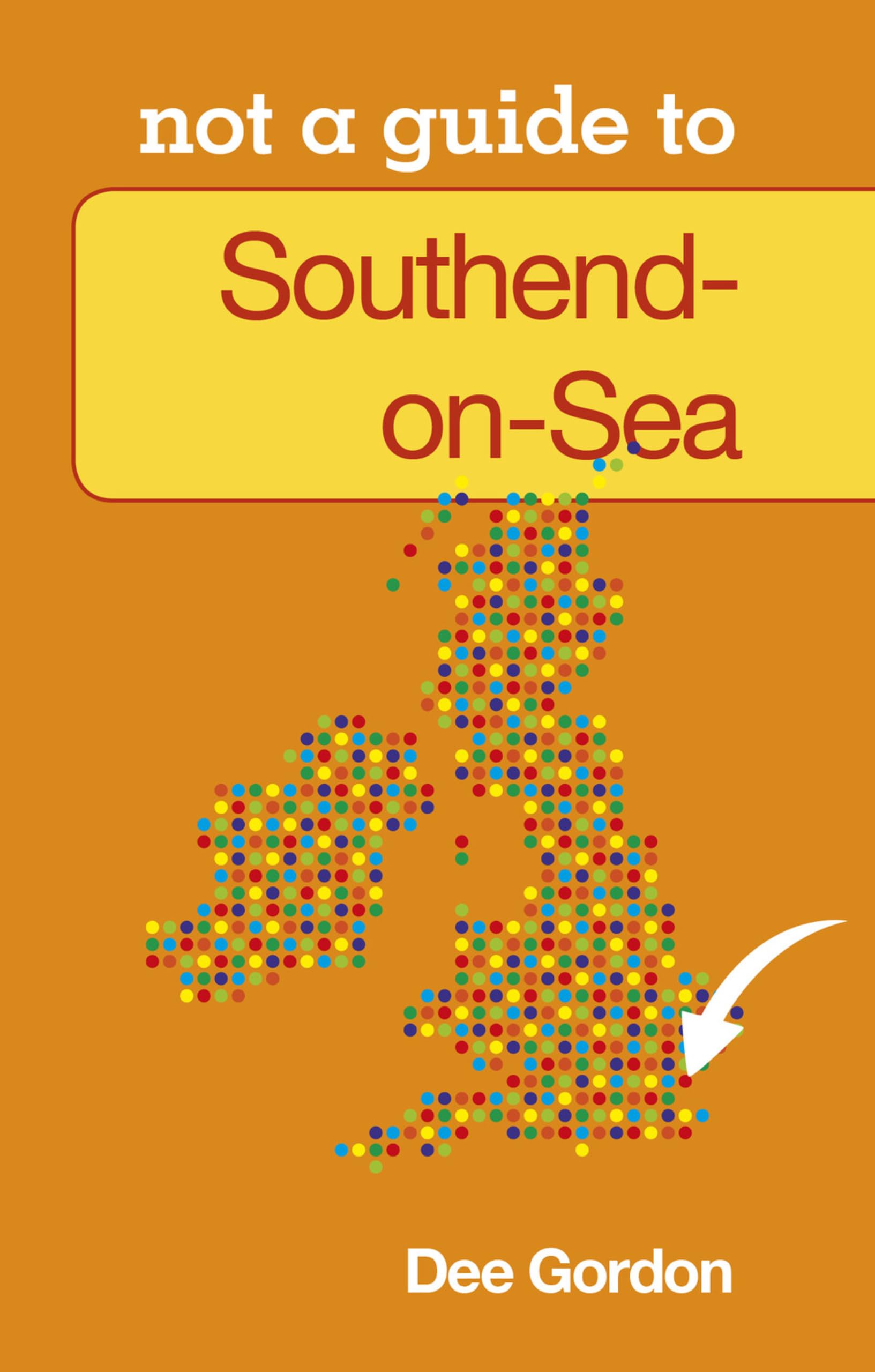 Southend on Sea: Not A Guide (Not a Guide to),Dee Gordon