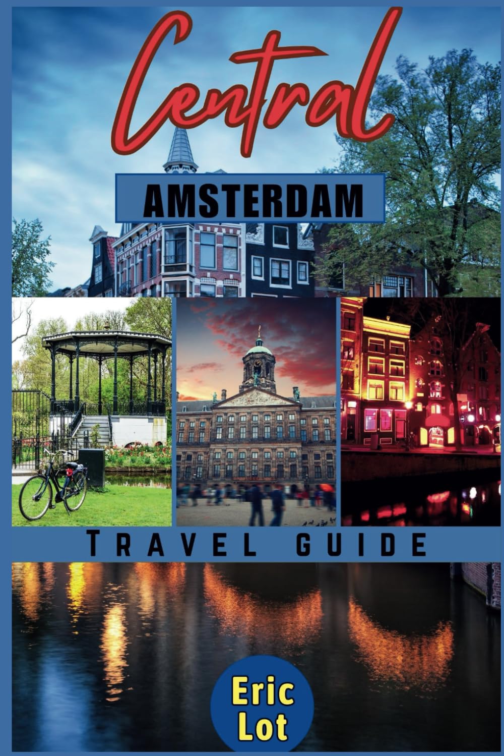 Central Amsterdam Travel Guide 2023: Explore the Heart of Amsterdam: From the Historic Canals and Tulip-Adorned Keukenhof Gardens to the World-Famous Rijksmuseum and Beyond. Valid for 2023, 2024 etc