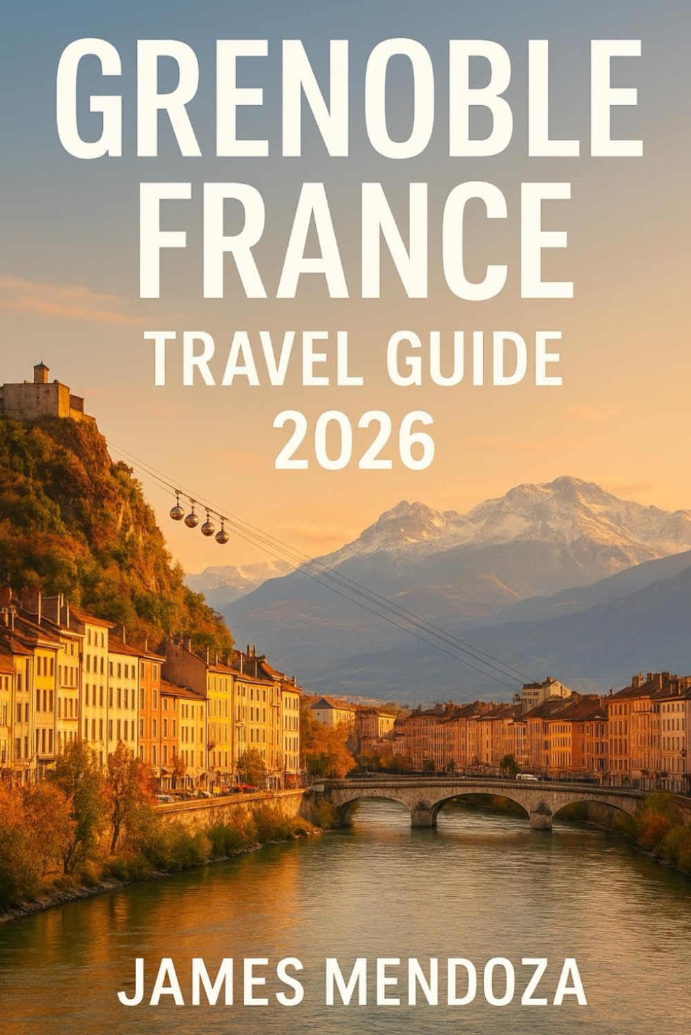 Grenoble Travel Guide 2026: Discover the Heart of the French Alps – Explore Grenoble’s Hidden Gems, Breathtaking Peaks, Local Cuisine & Cultural Wonders in the Ultimate 2026 Travel Companion
