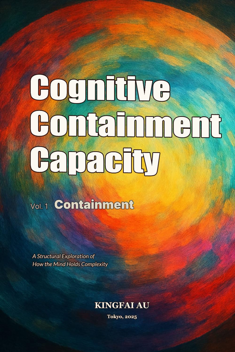 Cognitive Containment Capacity - Vol. 1: Containment: A Structural Exploration of How the Mind Holds Complexity