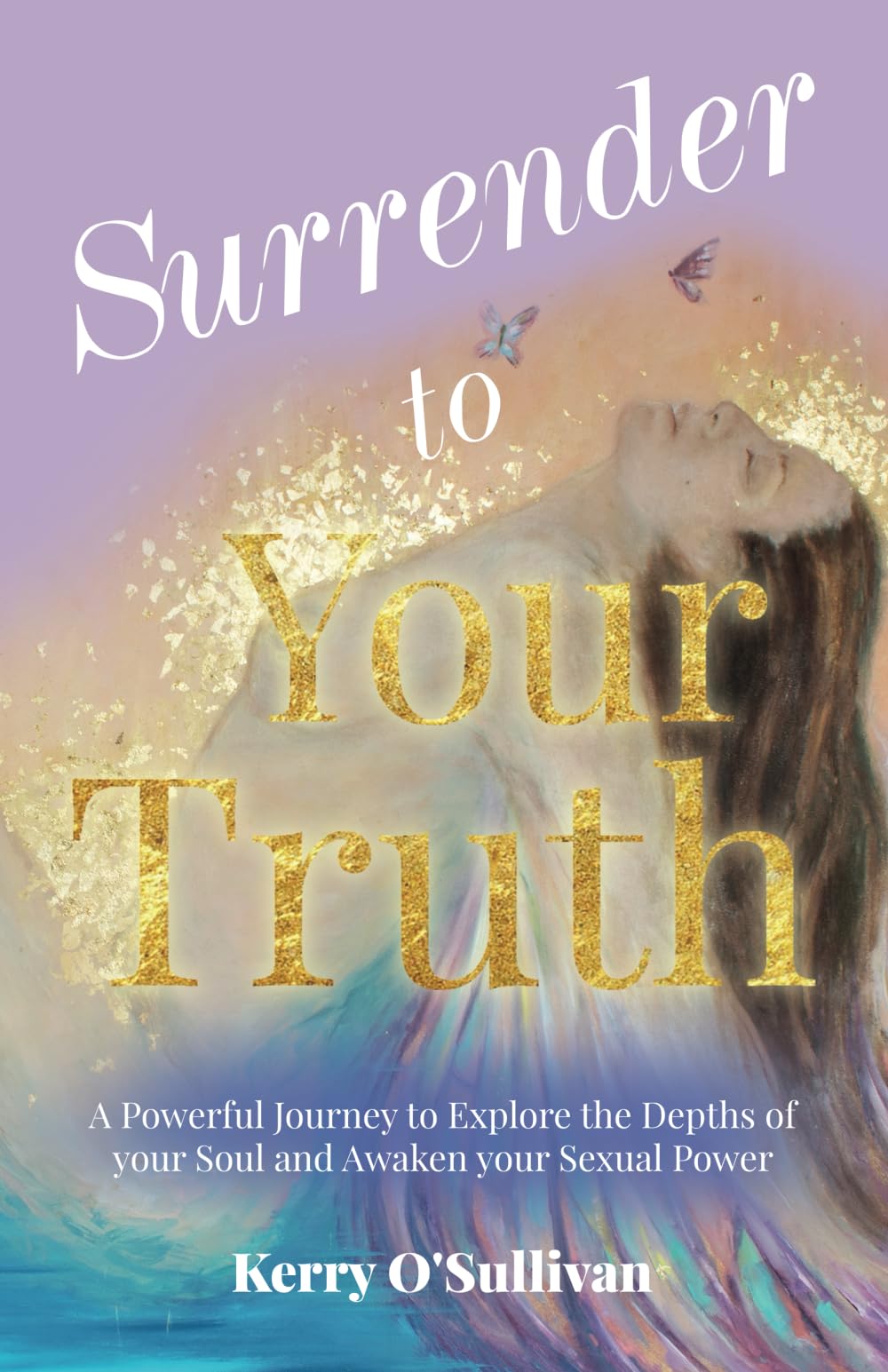 Surrender To Your Truth: A Powerful Journey to Explore the Depths of your Soul and Awaken your Sexual Power