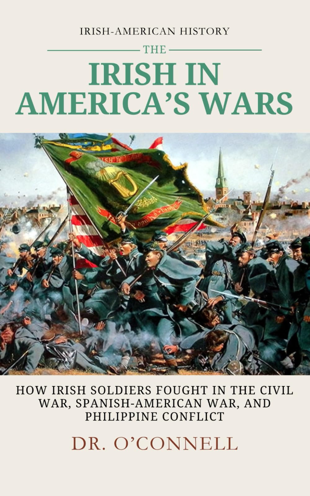 The Irish in American Wars: How Irish Soldiers Fought in the Civil War, Spanish-American War, and Philippine Conflict