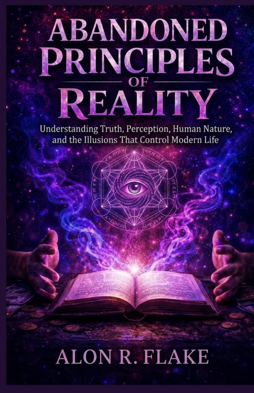 ABANDONED PRINCIPLE OF REALITY: Understanding Truth, Perception, Human Nature, and the Illusions That Control Modern Life
